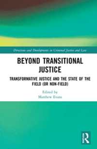 Beyond Transitional Justice : Transformative Justice and the State of the Field (or non-field) (Directions and Developments in Criminal Justice and Law)