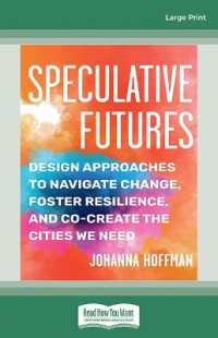 Speculative Futures : Design Approaches to Navigate Change, Foster Resilience, and Co-Create the Citie s We Need （Large Print）