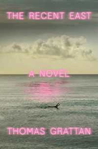 The Recent East : A Novel