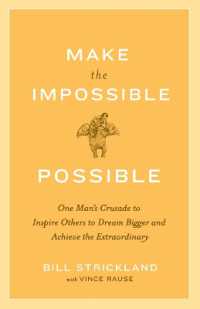 Make the Impossible Possible : One Man's Crusade to Inspire Others to Dream Bigger and Achieve the Extraordinary