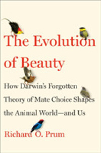 The Evolution of Beauty : How Darwin's Forgotten Theory of Mate Choice Shapes the Animal World and Us