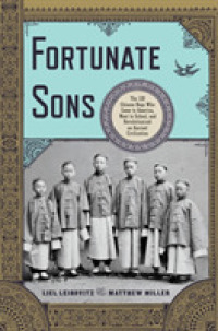 Fortunate Sons : The 120 Chinese Boys Who Came to America, Went to School, and Revolutionized an Ancient Civilization