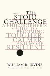The Stoic Challenge : A Philosopher's Guide to Becoming Tougher, Calmer, and More Resilient