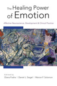 情動の神経科学、発達と臨床実践<br>The Healing Power of Emotion : Affective Neuroscience, Development & Clinical Practice (Norton Series on Interpersonal Neurobiology)