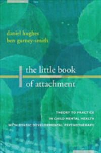 The Little Book of Attachment : Theory to Practice in Child Mental Health with Dyadic Developmental Psychotherapy