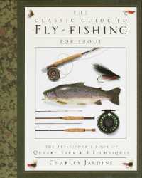 The Classic Guide to Fly-Fishing for Trout : The Fly-Fisher's Book of Quarry, Tackle, & Techniques