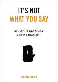 It's Not What You Say : How to Sell Your Message When It Matters Most
