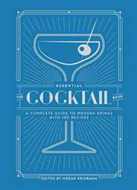 The Essential Cocktail Book : A Complete Guide to Modern Drinks with 150 Recipes