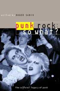 Punk Rock: So What? : The Cultural Legacy of Punk