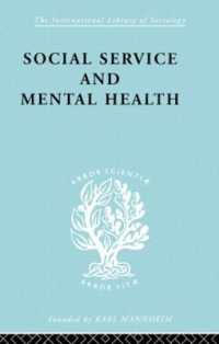 Social Service and Mental Health : An Essay on Psychiatric Social Workers (International Library of Sociology)
