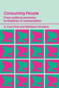 Consuming People : From Political Economy to Theatres of Consumption (Routledge Studies in Consumer Research)