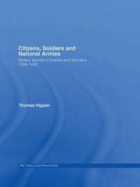 Citizens, Soldiers and National Armies : Military Service in France and Germany, 1789-1830 (War, History and Politics)