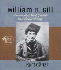 William B. Gill : From the Goldfields to Broadway (Forgotten Stars of the Musical Theatre)