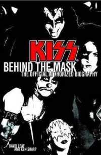 Kiss Behind the Mask : The Official Authorized Biography