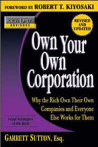 Rich Dad's Advisors: Own Your Own Corporation : Why the Rich Own Their Own Companies and Everyone Else Works for Them