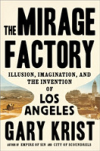 The Mirage Factory : Illusion， Imagination， and the Invention of Los Angeles