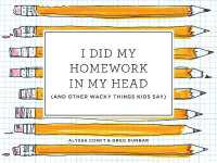 I Did My Homework in My Head : (And Other Wacky Things Kids Say)