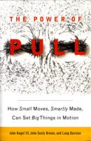 The Power of Pull : How Small Moves, Smartly Made, Can Set Big Things in Motion