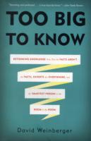 Too Big to Know : Rethinking Knowledge Now That the Facts Aren't the Facts, Experts Are Everywhere, and the Smartest Person in the Room Is the Room