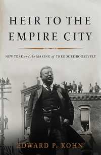Heir to the Empire City : New York and the Making of Theodore Roosevelt