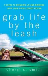 Grab Life by the Leash : A Guide to Bringing Up and Bonding with Your Four-legged Friend