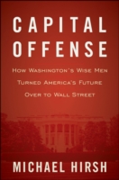Capital Offense : How Washington's Wise Men Turned America's Future over to Wall Street