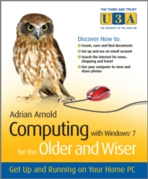 Computing with Windows 7 for the Older and Wiser : Get Up and Running on Your Home PC (The Third Age Trust (U3a)/older & Wiser)