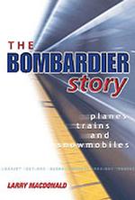The Bombardier Story : Planes, Trains, and Snowmobiles