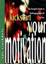 Kickstart Your Motivation: the Complete Guide to Challenging Yourself to Win (the Kickstart Series)
