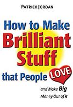 How to Make Brilliant Stuff That People Love...and Make Big Money Out of It