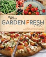 Garden Fresh Meals : More than 200 Delicious Recipes for Enjoying Produce at Its Just-picked Peak