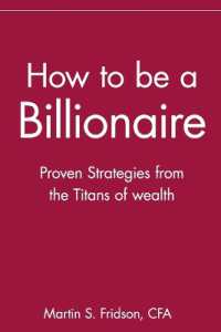How to Be a Billionaire : Proven Strategies from the Titans of Wealth