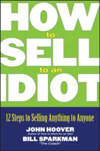How to Sell to an Idiot : 12 Steps to Selling Anything to Anyone