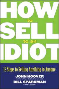 How to Sell to an Idiot : 12 Steps to Selling Anything to Anyone