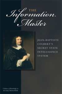 The Information Master : Jean-Baptiste Colbert's Secret State Intelligence System (Cultures of Knowledge in the Early Modern World)