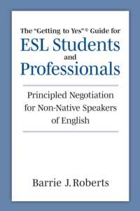 The 'Getting to Yes' Guide for ESL Students and Professionals : Principled Negotiation for Non-Native Speakers of English
