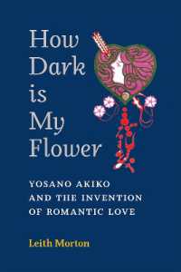 How Dark Is My Flower : Yosano Akiko and the Invention of Romantic Love (Michigan Monograph Series in Japanese Studies)