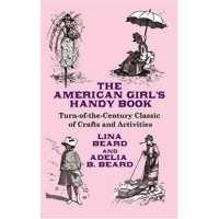The American Girl's Handy Book : Turn-Of-The Century Classic of Crafts and Activities (Dover Children's Activity Books)
