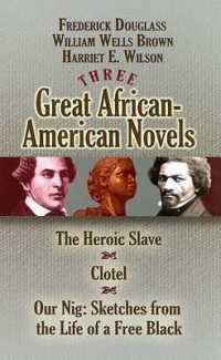 Three Great African-American Novels : The Heroic Slave/Clotel/Our Nig (Dover Books on Literature & Drama)