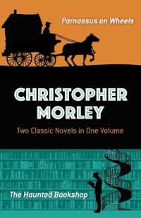 Christopher Morley: Two Classic Novels in One Volume : Parnassus on Wheels and the Haunted Bookshop