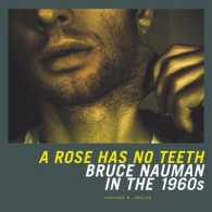 バラにトゲはない：１９６０年代カリフォルニアのブルース・ナウマン<br>A Rose Has No Teeth : Bruce Nauman in the 1960s （1ST）