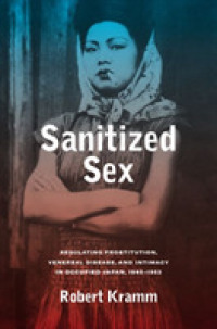 占領下日本の管理売春、性病と親密性1945-1952年<br>Sanitized Sex : Regulating Prostitution, Venereal Disease, and Intimacy in Occupied Japan, 1945-1952 (Asia Pacific Modern)