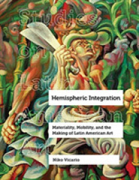 Hemispheric Integration : Materiality, Mobility, and the Making of Latin American Art (Studies on Latin American Art and Latinx Art)