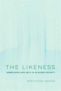 The Likeness : Semblance and Self in Slovene Society (Ethnographic Studies in Subjectivity)