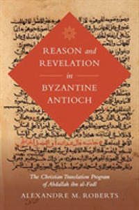 Reason and Revelation in Byzantine Antioch : The Christian Translation Program of Abdallah ibn al-Fadl (Berkeley Series in Postclassical Islamic Scholarship)