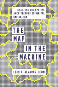 The Map in the Machine : Charting the Spatial Architecture of Digital Capitalism