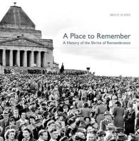 A Place to Remember : A History of the Shrine of Remembrance