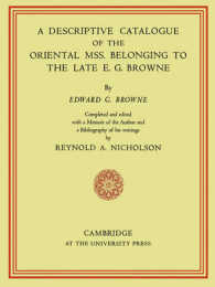 A Descriptive Catalogue of the Oriental Mss. Belonging to the Late E. G. Browne