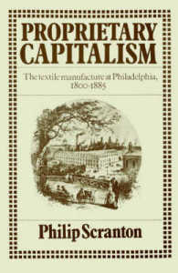 Proprietary Capitalism : The Textile Manufacture at Philadelphia, 1800-1885