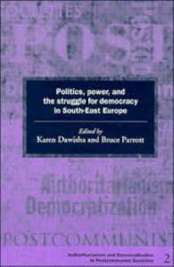 Politics, Power and the Struggle for Democracy in South-East Europe (Democratization and Authoritarianism in Post-communist Societies)